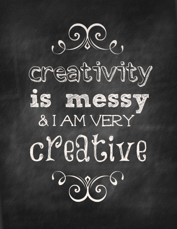 Creativity is messy, and I am very creative!