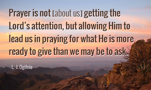 Prayer is not getting God's attention, but allowing Him to lead us in prayer...